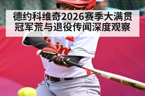 德约科维奇2026赛季大满贯冠军荒与退役传闻深度观察