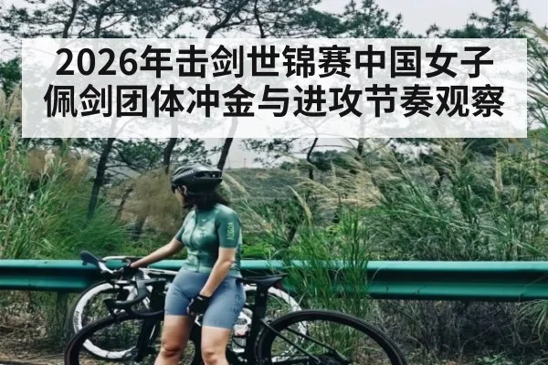 2026年击剑世锦赛中国女子佩剑团体冲金与进攻节奏观察