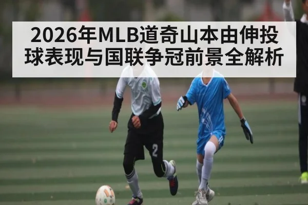2026年MLB道奇山本由伸投球表现与国联争冠前景全解析