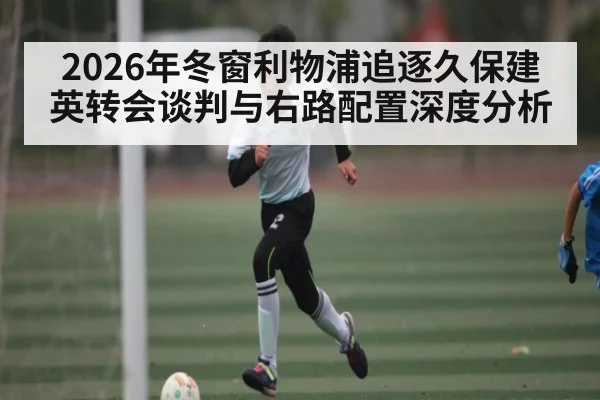 2026年冬窗利物浦追逐久保建英转会谈判与右路配置深度分析