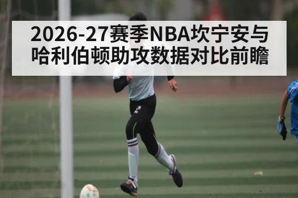 2026-27赛季NBA坎宁安与哈利伯顿助攻数据对比前瞻